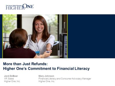 More than Just Refunds: Higher One’s Commitment to Financial Literacy Jack DeBaarMary Johnson VP, SalesFinancial Literacy and Consumer Advocacy ManagerHigher.