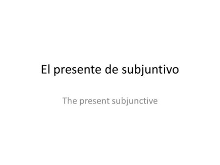 El presente de subjuntivo The present subjunctive.