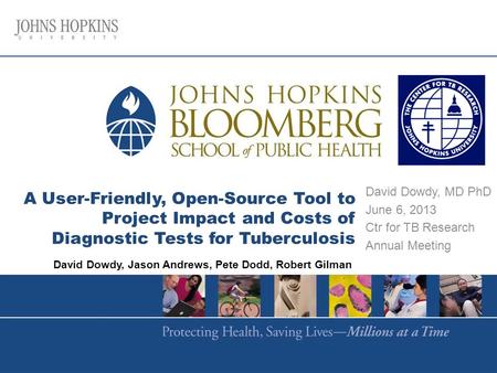 A User-Friendly, Open-Source Tool to Project Impact and Costs of Diagnostic Tests for Tuberculosis David Dowdy, MD PhD June 6, 2013 Ctr for TB Research.