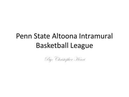 Penn State Altoona Intramural Basketball League By: Christopher Henri.