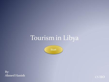 Tourism in Libya Start By: Ahmed Hanish CS 110.