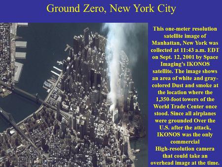 Ground Zero, New York City This one-meter resolution satellite image of Manhattan, New York was collected at 11:43 a.m. EDT on Sept. 12, 2001 by Space.