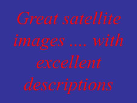 Great satellite images.... with excellent descriptions.