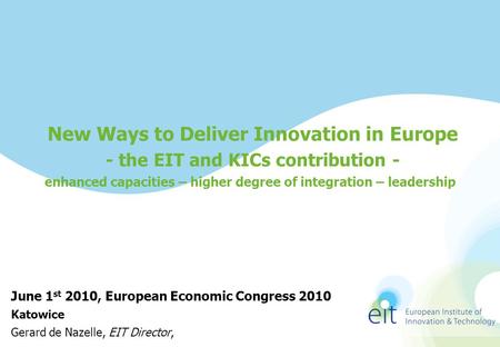 New Ways to Deliver Innovation in Europe - the EIT and KICs contribution - enhanced capacities – higher degree of integration – leadership June 1 st 2010,