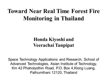 Toward Near Real Time Forest Fire Monitoring in Thailand Honda Kiyoshi and Veerachai Tanpipat Space Technology Applications and Research, School of Advanced.