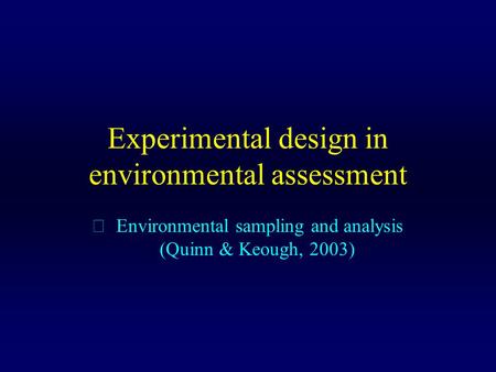 Experimental design in environmental assessment  Environmental sampling and analysis (Quinn & Keough, 2003)