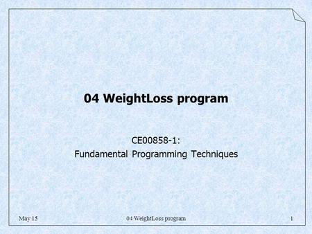 04 WeightLoss program1May 15 04 WeightLoss program CE00858-1: Fundamental Programming Techniques.
