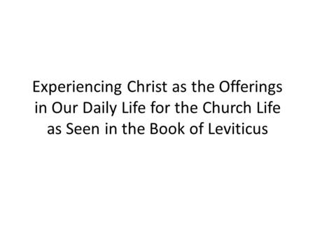 Experiencing Christ as the Offerings in Our Daily Life for the Church Life as Seen in the Book of Leviticus.