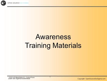 Lean Six Sigma Awareness Copyright OpenSourceSixSigma.com 1 OSSS LSS Black Belt v9.0 - Control Phase Awareness Training Materials.
