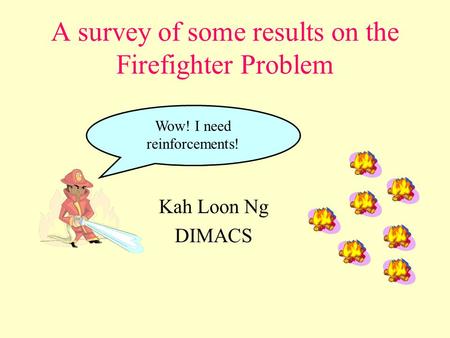 A survey of some results on the Firefighter Problem Kah Loon Ng DIMACS Wow! I need reinforcements!