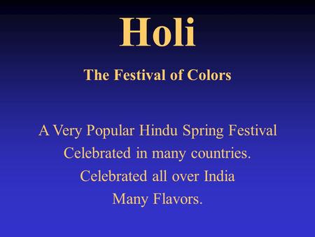 Holi The Festival of Colors A Very Popular Hindu Spring Festival Celebrated in many countries. Celebrated all over India Many Flavors.