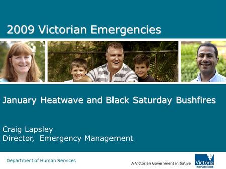 Department of Human Services 2009 Victorian Emergencies January Heatwave and Black Saturday Bushfires Craig Lapsley Director, Emergency Management.