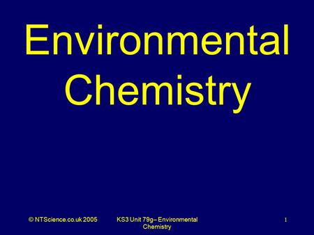 © NTScience.co.uk 2005KS3 Unit 79g– Environmental Chemistry 1 Environmental Chemistry.