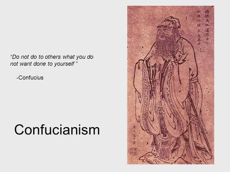 Confucianism “Do not do to others what you do not want done to yourself ” -Confucius.