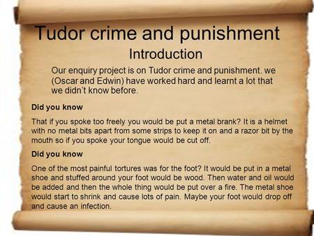 Tudor crime and punishment Introduction Our enquiry project is on Tudor crime and punishment. we (Oscar and Edwin) have worked hard and learnt a lot that.