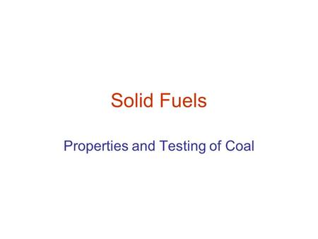 Solid Fuels Properties and Testing of Coal. Testing of Coal Proximate analysis of coal Ultimate Analysis Determination of Calorific Value Swelling Index.