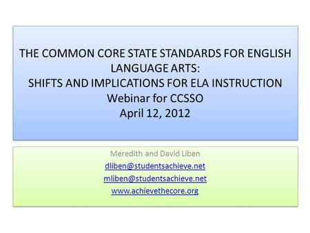 THE COMMON CORE STATE STANDARDS FOR ENGLISH LANGUAGE ARTS: SHIFTS AND IMPLICATIONS FOR ELA INSTRUCTION Webinar for CCSSO April 12, 2012 Meredith and David.