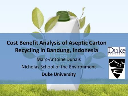 Marc-Antoine Dunais Nicholas School of the Environment Duke University Cost Benefit Analysis of Aseptic Carton Recycling in Bandung, Indonesia.