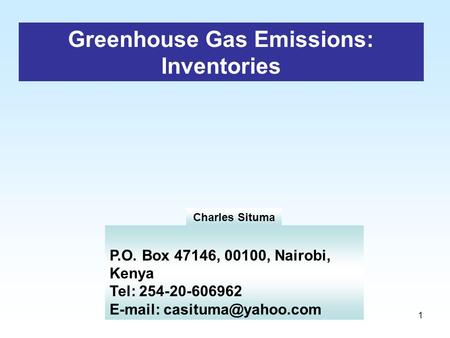 1 Greenhouse Gas Emissions: Inventories P.O. Box 47146, 00100, Nairobi, Kenya Tel: 254-20-606962   Charles Situma.