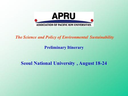 The Science and Policy of Environmental Sustainability Preliminary Itinerary Seoul National University, August 18-24.