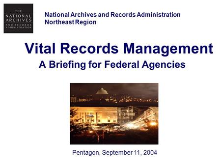 Vital Records Management A Briefing for Federal Agencies National Archives and Records Administration Northeast Region Pentagon, September 11, 2004.