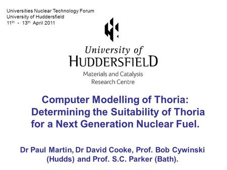 Computer Modelling of Thoria: Determining the Suitability of Thoria for a Next Generation Nuclear Fuel. Dr Paul Martin, Dr David Cooke, Prof. Bob Cywinski.