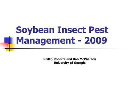 Soybean Insect Pest Management - 2009 Phillip Roberts and Bob McPherson University of Georgia.