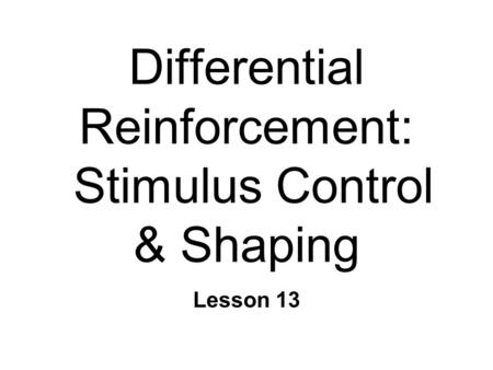 Differential Reinforcement: Stimulus Control & Shaping Lesson 13.