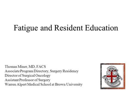 Fatigue and Resident Education Thomas Miner, MD, FACS Associate Program Directory, Surgery Residency Director of Surgical Oncology Assistant Professor.