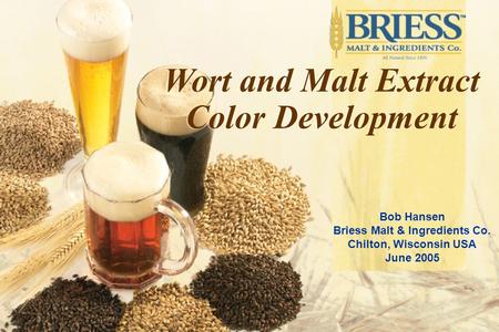 Bob Hansen Briess Malt & Ingredients Co. Chilton, Wisconsin USA June 2005 Wort and Malt Extract Color Development.
