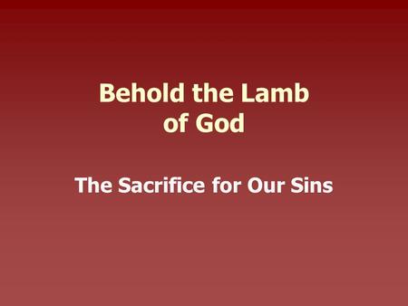 Behold the Lamb of God The Sacrifice for Our Sins.