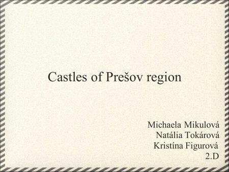Castles of Prešov region Michaela Mikulová Natália Tokárová Kristína Figurová 2.D.