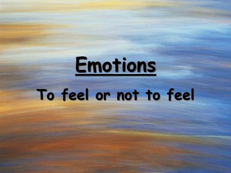 Emotions To feel or not to feel. Our constant companions.