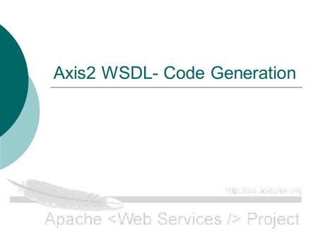 Axis2 WSDL- Code Generation. Contents  Scope and Goals of the discussion.  Anticipated runtime behavior.  Proposed Architecture.  Change request for.