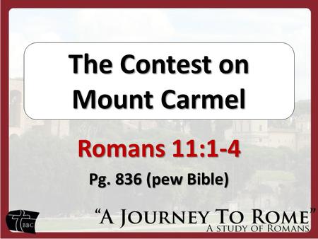 The Contest on Mount Carmel Romans 11:1-4 Pg. 836 (pew Bible)
