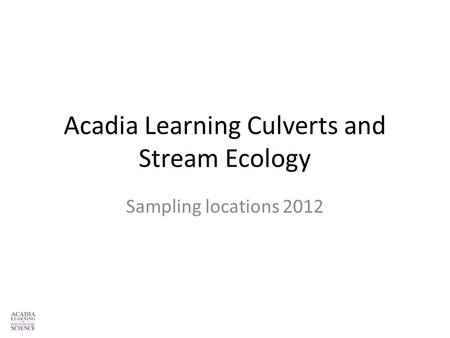 Acadia Learning Culverts and Stream Ecology Sampling locations 2012.