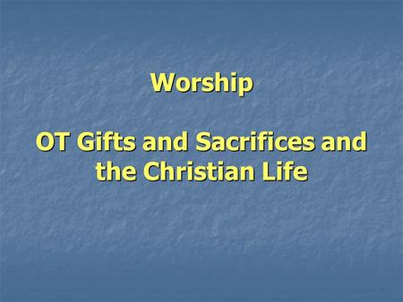 Worship OT Gifts and Sacrifices and the Christian Life