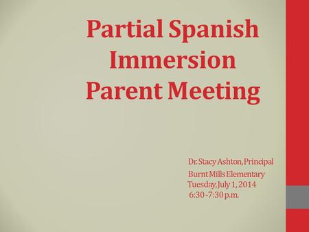 Partial Spanish Immersion Parent Meeting. Dr. Stacy Ashton, Principal
