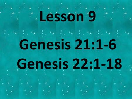 Lesson 9 Genesis 21:1-6 Genesis 22:1-18. Genesis 21:1-6 The Birth of Isaac.