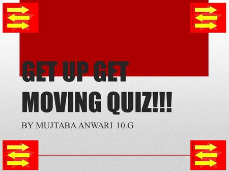 GET UP GET MOVING QUIZ!!! BY MUJTABA ANWARI 10.G.