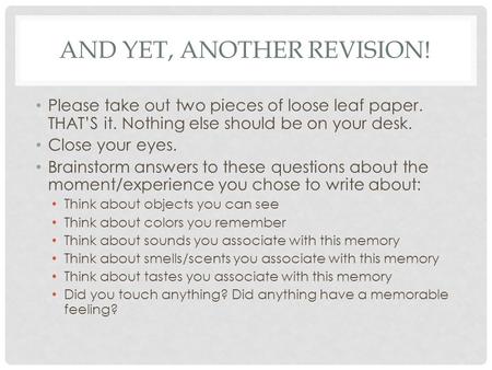 AND YET, ANOTHER REVISION! Please take out two pieces of loose leaf paper. THAT’S it. Nothing else should be on your desk. Close your eyes. Brainstorm.