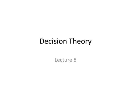 Decision Theory Lecture 8. 1/3 1 1/4 3/8 1/4 3/8 A A B C A B C 1/2 A B A C Reduction of compound lotteries 1/2 1/4 A B C.