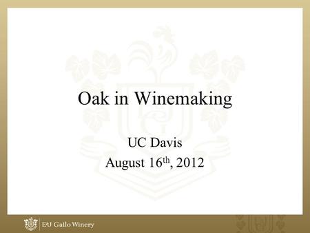 Oak in Winemaking UC Davis August 16 th, 2012. Oak Use What is the desired effect? –Wine structure and colour? –Small nuances to enhance wines natural.