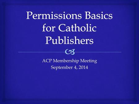 ACP Membership Meeting September 4, 2014.   Some Common Copyright Myths  Copyright Basics  Application to Publishing  Using Material  Creating Material.