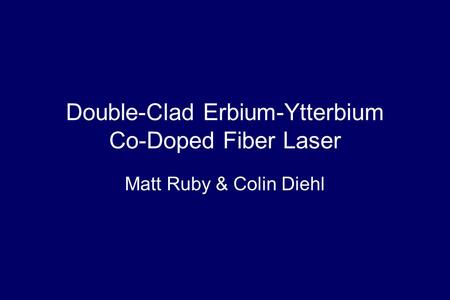Double-Clad Erbium-Ytterbium Co-Doped Fiber Laser Matt Ruby & Colin Diehl.