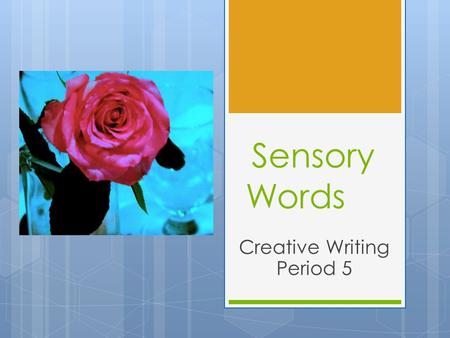 Sensory Words Creative Writing Period 5. What are Sensory Words? 1. What does Sensory Mean? 2. What are the 5 Senses? 3. Name 1 sensory word for each.
