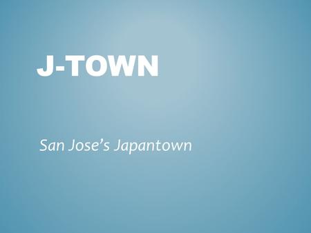 J-TOWN San Jose’s Japantown. IMMIGRATION LAWS 1875 Page Law against entry of Asian laborers 1882 Chinese Exclusion Act specific to Chinese 1885 Alien.