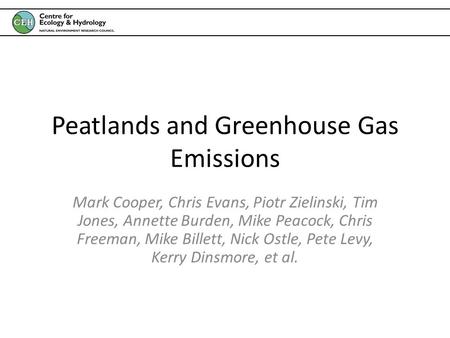 Peatlands and Greenhouse Gas Emissions Mark Cooper, Chris Evans, Piotr Zielinski, Tim Jones, Annette Burden, Mike Peacock, Chris Freeman, Mike Billett,