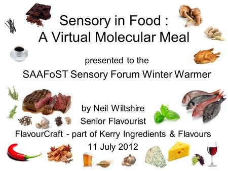 By Neil Wiltshire Senior Flavourist FlavourCraft - part of Kerry Ingredients & Flavours 11 July 2012 presented to the SAAFoST Sensory Forum Winter Warmer.