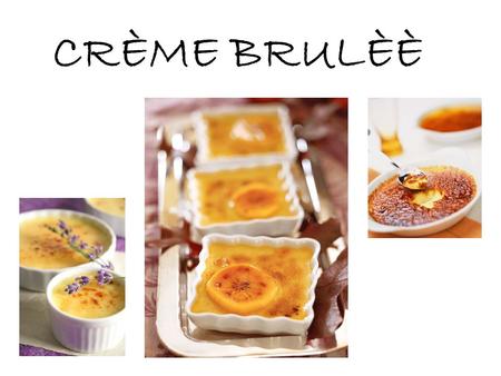 CRÈME BRULÈÈ. LOCATION: The well known dessert, the ‘crème brulee’ originated in France. It was first seen in Francois Massailot's 1691 cookbook LOCATION: